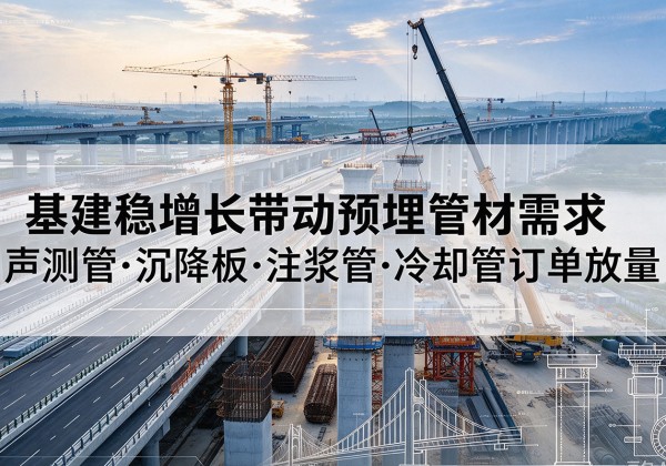 大洼基建稳增长带动预埋监测管材需求，声测管、沉降板、注浆管订单持续放量